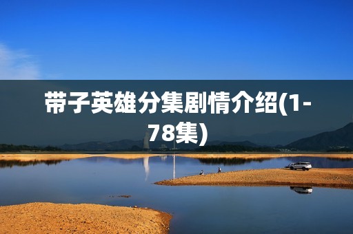 带子英雄分集剧情介绍(1-78集)