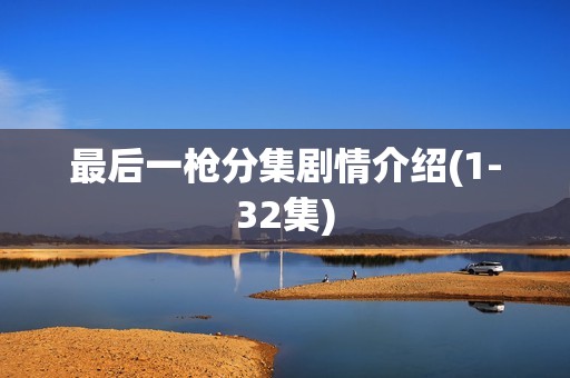 最后一枪分集剧情介绍(1-32集)