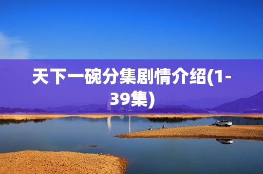 天下一碗分集剧情介绍(1-39集)