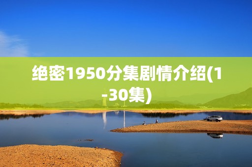绝密1950分集剧情介绍(1-30集)