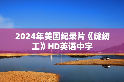 2024年美国纪录片《缝纫工》HD英语中字