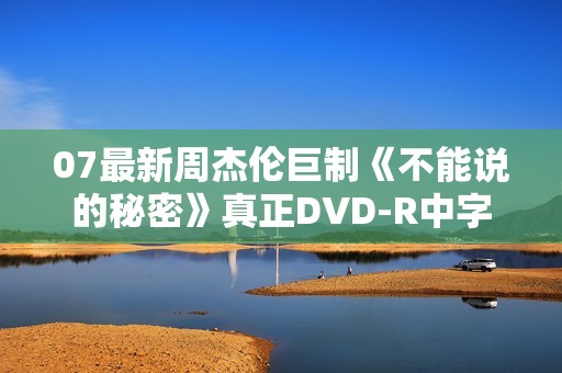 07最新周杰伦巨制《不能说的秘密》真正DVD-R中字