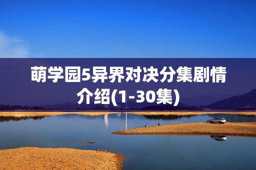 萌学园5异界对决分集剧情介绍(1-30集)
