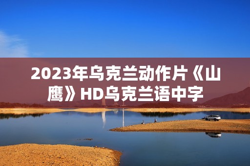 2023年乌克兰动作片《山鹰》HD乌克兰语中字