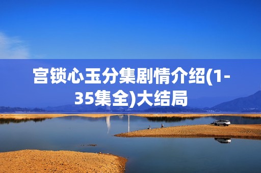 宫锁心玉分集剧情介绍(1-35集全)大结局