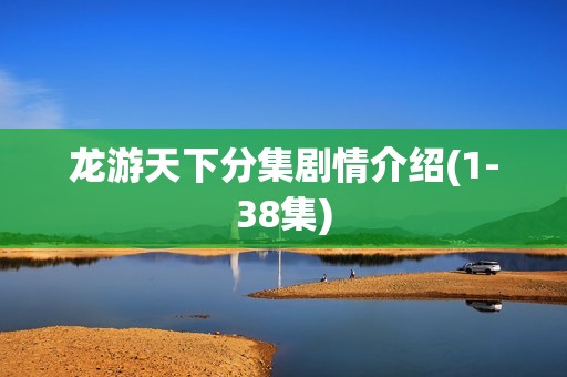 龙游天下分集剧情介绍(1-38集)