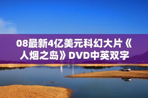 08最新4亿美元科幻大片《人烟之岛》DVD中英双字