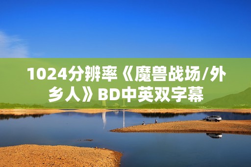 1024分辨率《魔兽战场/外乡人》BD中英双字幕