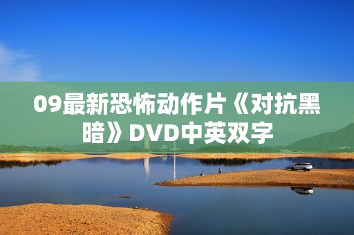 09最新恐怖动作片《对抗黑暗》DVD中英双字 09最新恐怖动作片《对抗黑暗》DVD中英双字