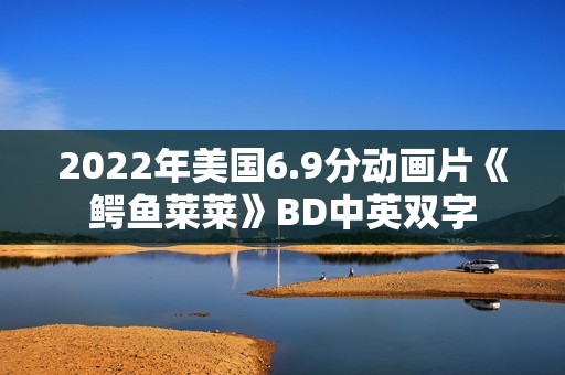 2022年美国6.9分动画片《鳄鱼莱莱》BD中英双字