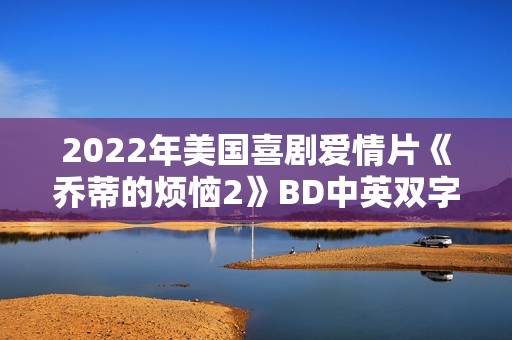 2022年美国喜剧爱情片《乔蒂的烦恼2》BD中英双字