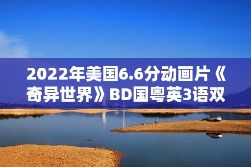 2022年美国6.6分动画片《奇异世界》BD国粤英3语双字