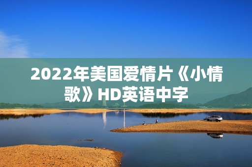 2022年美国爱情片《小情歌》HD英语中字