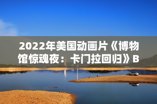 2022年美国动画片《博物馆惊魂夜：卡门拉回归》BD中英双字