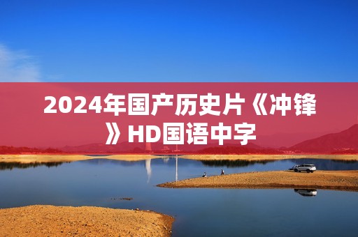 2024年国产历史片《冲锋》HD国语中字