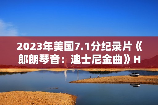 2023年美国7.1分纪录片《郎朗琴音：迪士尼金曲》HD英语中字