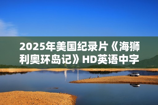 2025年美国纪录片《海狮利奥环岛记》HD英语中字