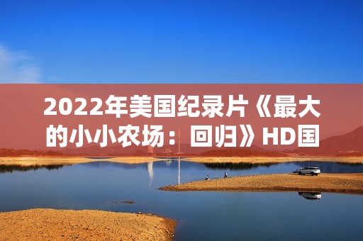 2022年美国纪录片《最大的小小农场：回归》HD国粤英三语中字