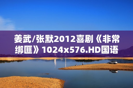 姜武/张默2012喜剧《非常绑匪》1024x576.HD国语中字