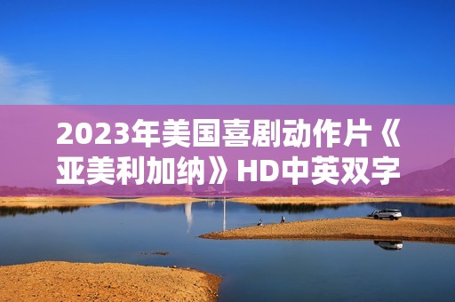 2023年美国喜剧动作片《亚美利加纳》HD中英双字