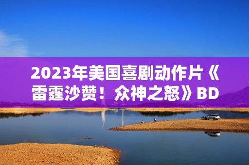 2023年美国喜剧动作片《雷霆沙赞！众神之怒》BD国英双语双字