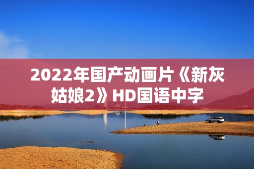 2022年国产动画片《新灰姑娘2》HD国语中字