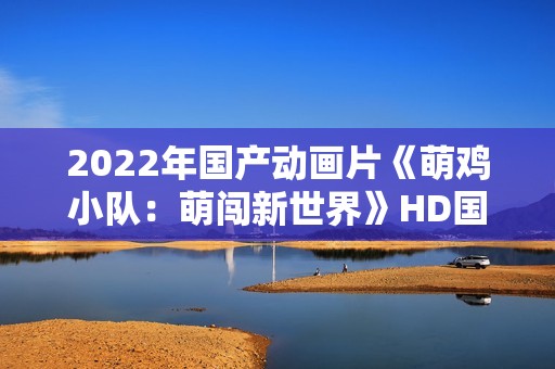 2022年国产动画片《萌鸡小队：萌闯新世界》HD国语中字