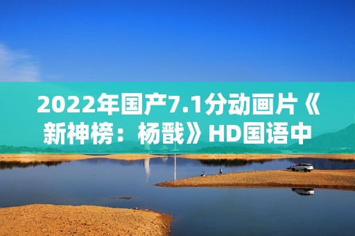 2022年国产7.1分动画片《新神榜：杨戬》HD国语中字