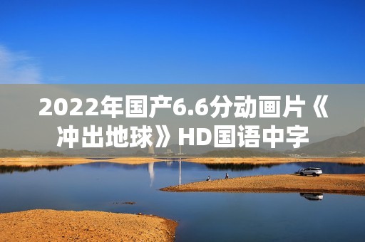 2022年国产6.6分动画片《冲出地球》HD国语中字