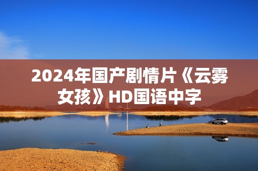 2024年国产剧情片《云雾女孩》HD国语中字