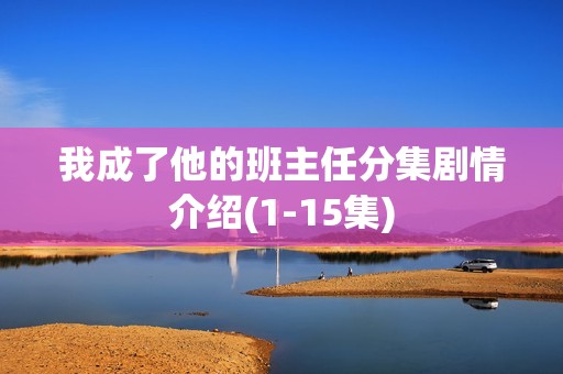 我成了他的班主任分集剧情介绍(1-15集)