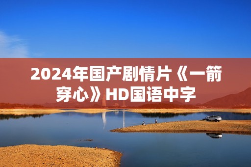 2024年国产剧情片《一箭穿心》HD国语中字