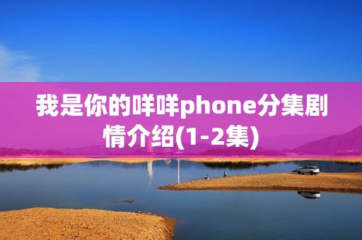 我是你的咩咩phone分集剧情介绍(1-2集)