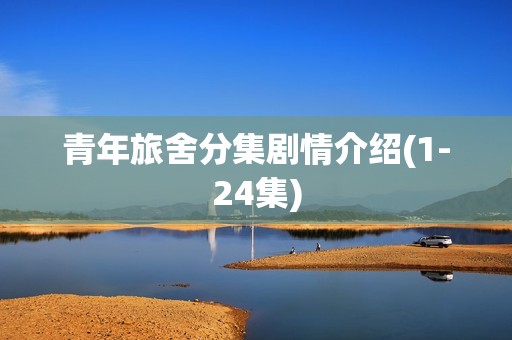 青年旅舍分集剧情介绍(1-24集)