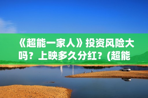 《超能一家人》投资风险大吗？上映多久分红？(超能一家人免费播放国语开心麻花)