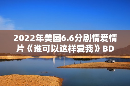2022年美国6.6分剧情爱情片《谁可以这样爱我》BD英语中字