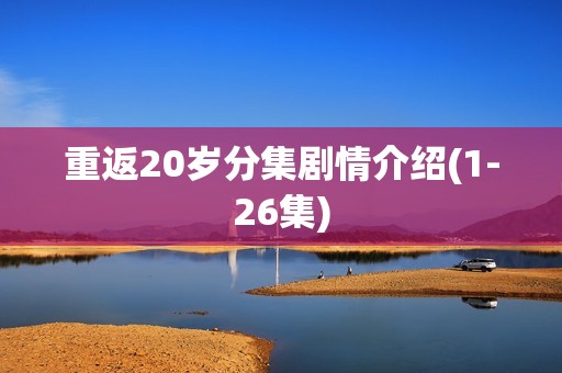 重返20岁分集剧情介绍(1-26集)