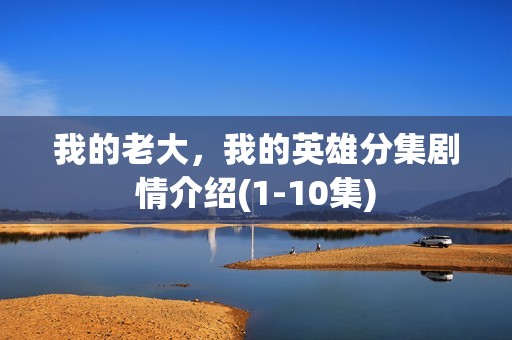 我的老大，我的英雄分集剧情介绍(1-10集)