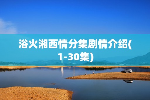浴火湘西情分集剧情介绍(1-30集)