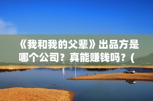 《我和我的父辈》出品方是哪个公司？真能赚钱吗？(我和我的父辈《少年行》)