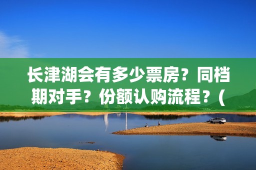 长津湖会有多少票房？同档期对手？份额认购流程？(长津湖果然有下部)