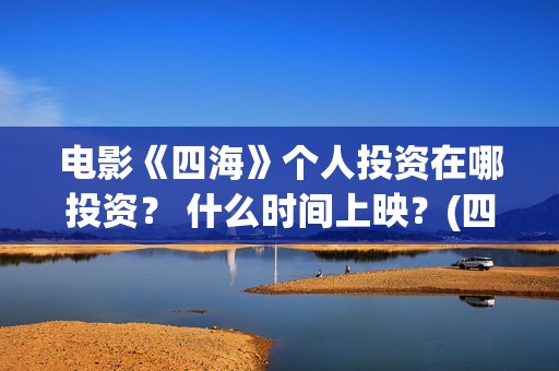 电影《四海》个人投资在哪投资？ 什么时间上映？(四海是什么电影)