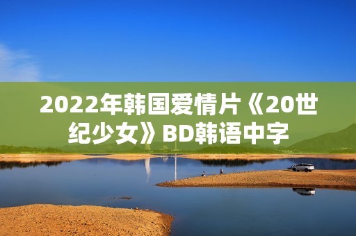 2022年韩国爱情片《20世纪少女》BD韩语中字