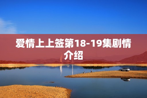 爱情上上签第18-19集剧情介绍