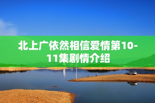 北上广依然相信爱情第10-11集剧情介绍