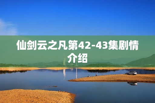 仙剑云之凡第42-43集剧情介绍
