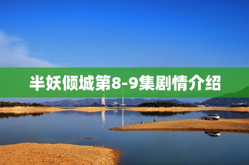 半妖倾城第8-9集剧情介绍