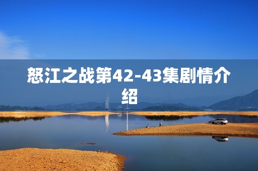 怒江之战第42-43集剧情介绍