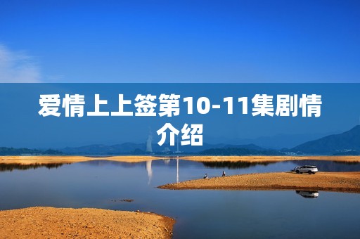 爱情上上签第10-11集剧情介绍