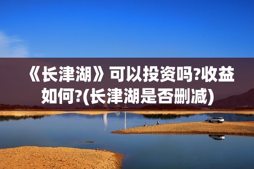 《长津湖》可以投资吗?收益如何?(长津湖是否删减)